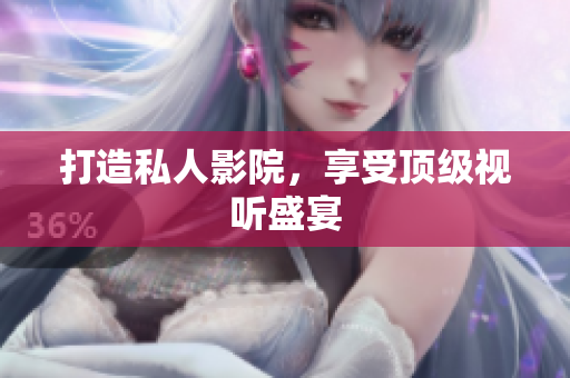 打造私人影院，享受顶级视听盛宴