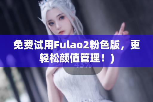 免费试用Fulao2粉色版，更轻松颜值管理！)