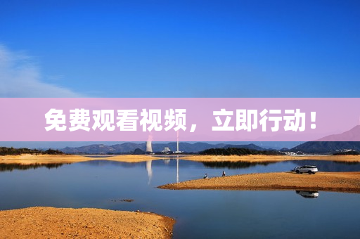 免费观看视频，立即行动！