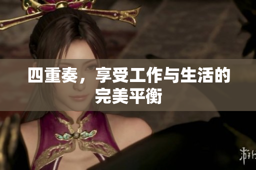 四重奏，享受工作与生活的完美平衡