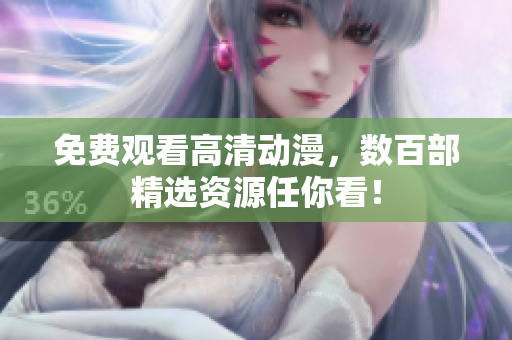 免费观看高清动漫，数百部精选资源任你看！