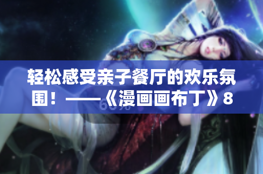 轻松感受亲子餐厅的欢乐氛围！——《漫画画布丁》83话