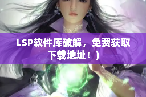 LSP软件库破解，免费获取下载地址！)