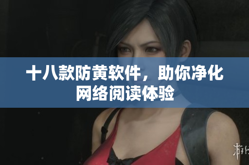 十八款防黄软件，助你净化网络阅读体验