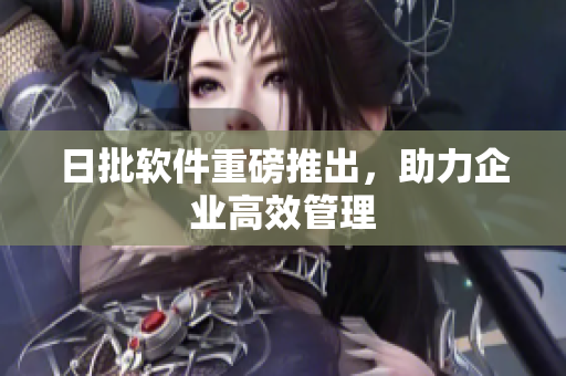 日批软件重磅推出，助力企业高效管理