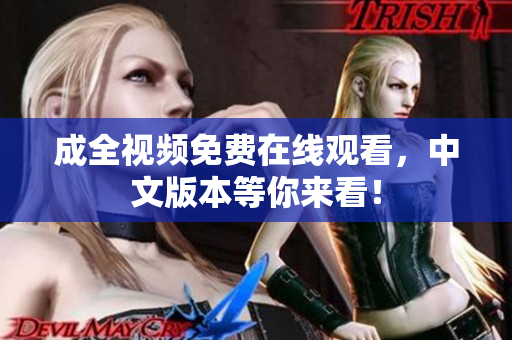 成全视频免费在线观看，中文版本等你来看！