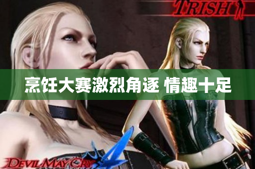 烹饪大赛激烈角逐 情趣十足