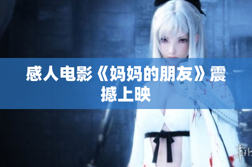 感人电影《妈妈的朋友》震撼上映