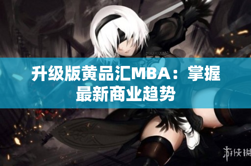 升级版黄品汇MBA：掌握最新商业趋势