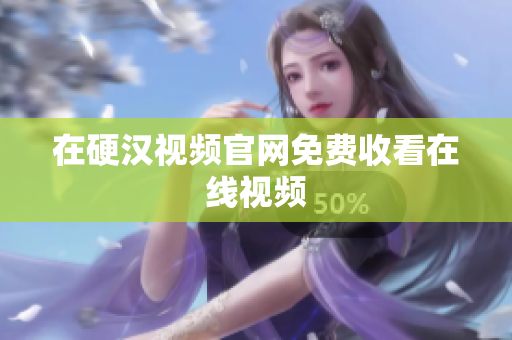 在硬汉视频官网免费收看在线视频