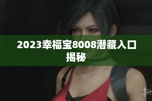 2023幸福宝8008潜藏入口揭秘