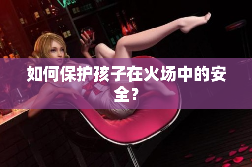 如何保护孩子在火场中的安全？