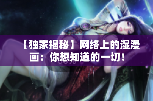 【独家揭秘】网络上的湿漫画：你想知道的一切！