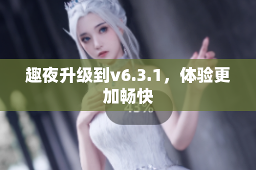 趣夜升级到v6.3.1，体验更加畅快
