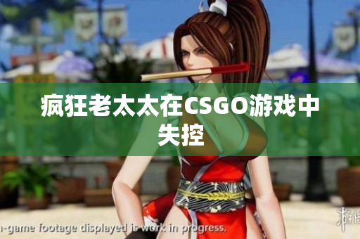 疯狂老太太在CSGO游戏中失控