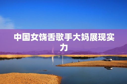 中国女饶舌歌手大妈展现实力