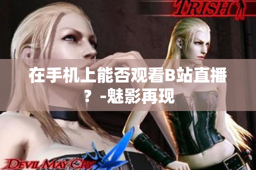 在手机上能否观看B站直播？-魅影再现