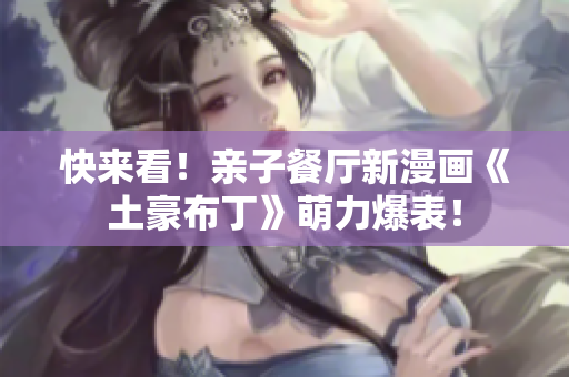 快来看！亲子餐厅新漫画《土豪布丁》萌力爆表！