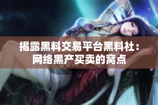揭露黑料交易平台黑料社：网络黑产买卖的窝点