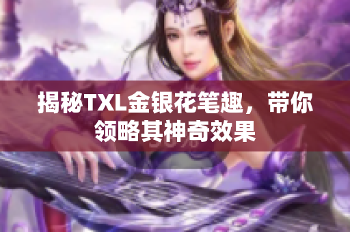 揭秘TXL金银花笔趣，带你领略其神奇效果