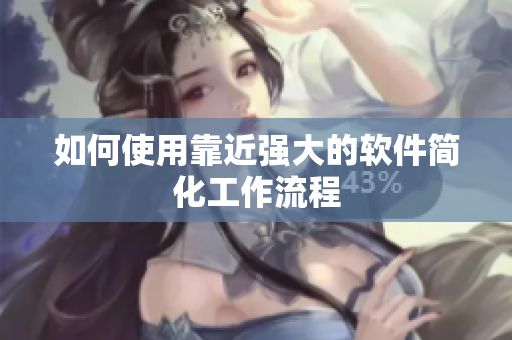 如何使用靠近强大的软件简化工作流程