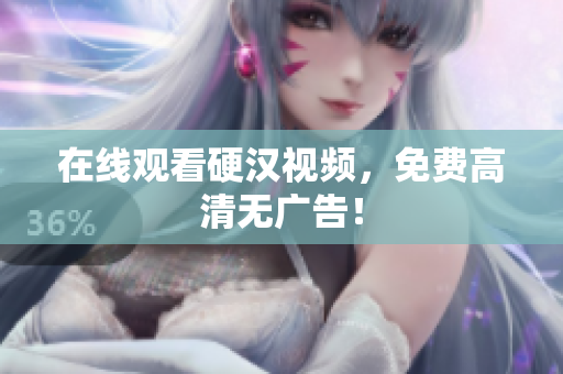 在线观看硬汉视频，免费高清无广告！