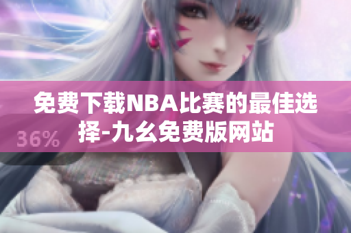 免费下载NBA比赛的最佳选择-九幺免费版网站