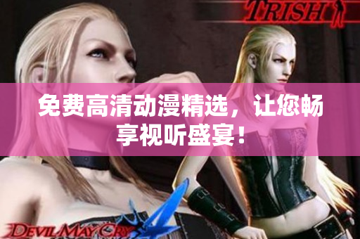 免费高清动漫精选，让您畅享视听盛宴！