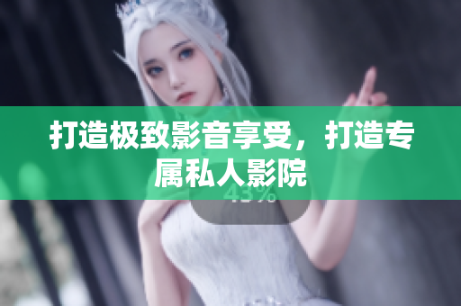 打造极致影音享受，打造专属私人影院
