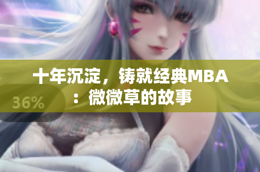 十年沉淀，铸就经典MBA：微微草的故事