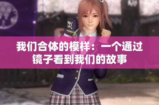 我们合体的模样：一个通过镜子看到我们的故事