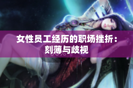女性员工经历的职场挫折：刻薄与歧视