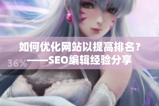 如何优化网站以提高排名？——SEO编辑经验分享