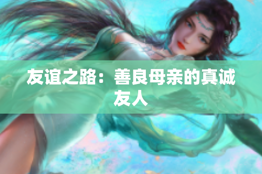 友谊之路：善良母亲的真诚友人