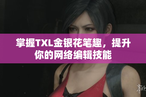 掌握TXL金银花笔趣，提升你的网络编辑技能