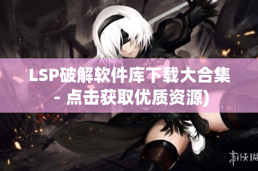 LSP破解软件库下载大合集 - 点击获取优质资源)