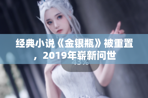 经典小说《金银瓶》被重置，2019年崭新问世
