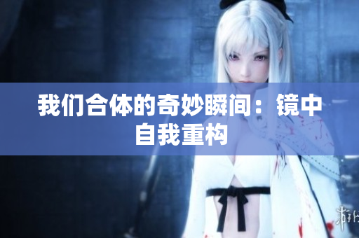 我们合体的奇妙瞬间：镜中自我重构