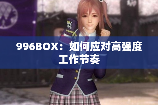 996BOX：如何应对高强度工作节奏