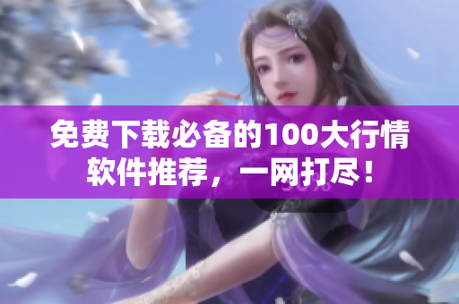 免费下载必备的100大行情软件推荐，一网打尽！