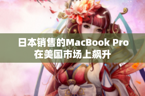 日本销售的MacBook Pro在美国市场上飙升