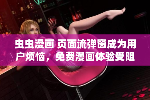 虫虫漫画 页面流弹窗成为用户烦恼，免费漫画体验受阻