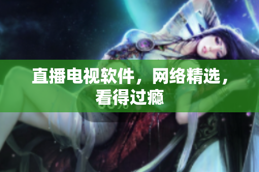 直播电视软件，网络精选，看得过瘾