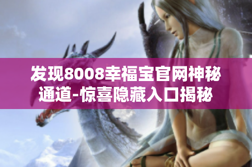 发现8008幸福宝官网神秘通道-惊喜隐藏入口揭秘