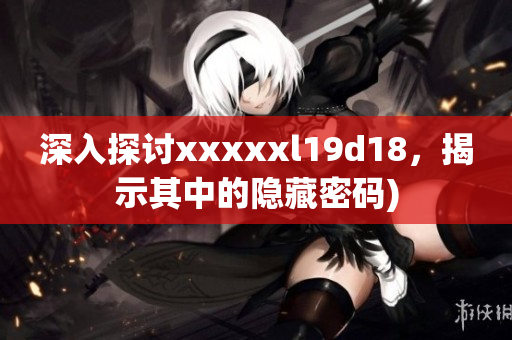 深入探讨xxxxxl19d18，揭示其中的隐藏密码)