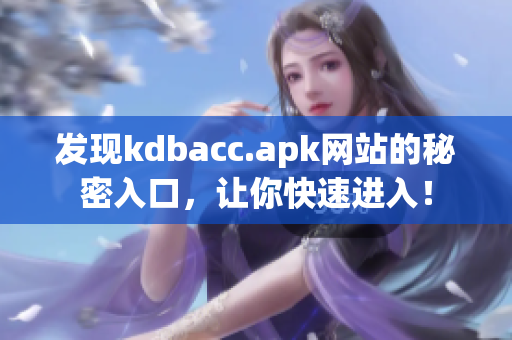 发现kdbacc.apk网站的秘密入口，让你快速进入！