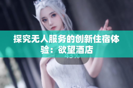 探究无人服务的创新住宿体验：欲望酒店