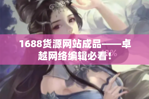 1688货源网站成品——卓越网络编辑必看！