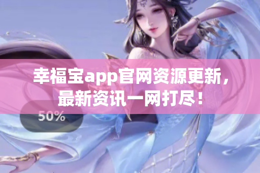 幸福宝app官网资源更新，最新资讯一网打尽！