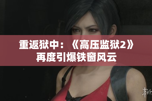 重返狱中：《高压监狱2》再度引爆铁窗风云